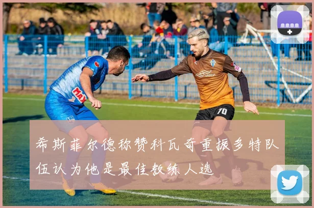 希斯菲尔德称赞科瓦奇重振多特队伍认为他是最佳教练人选