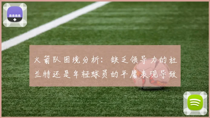 火箭队困境分析：缺乏领导力的杜兰特还是年轻球员的平庸表现导致的问题