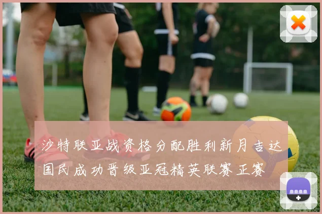 沙特联亚战资格分配胜利新月吉达国民成功晋级亚冠精英联赛正赛